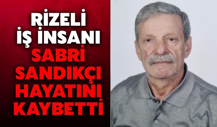 Rizeli İş İnsanı Sabri Sandıkçı Hayatını Kaybetti