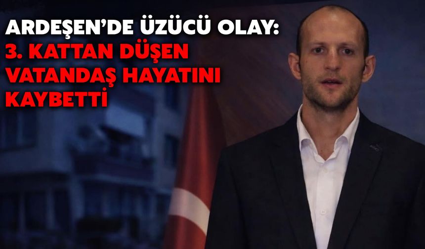 Ardeşen’de Üzücü Olay: 3. Kattan Düşen Vatandaş Hayatını Kaybetti