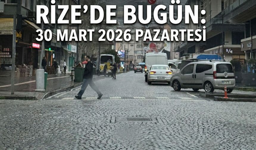 Rize’de Bugün: 30 Mart 2026 Pazartesi