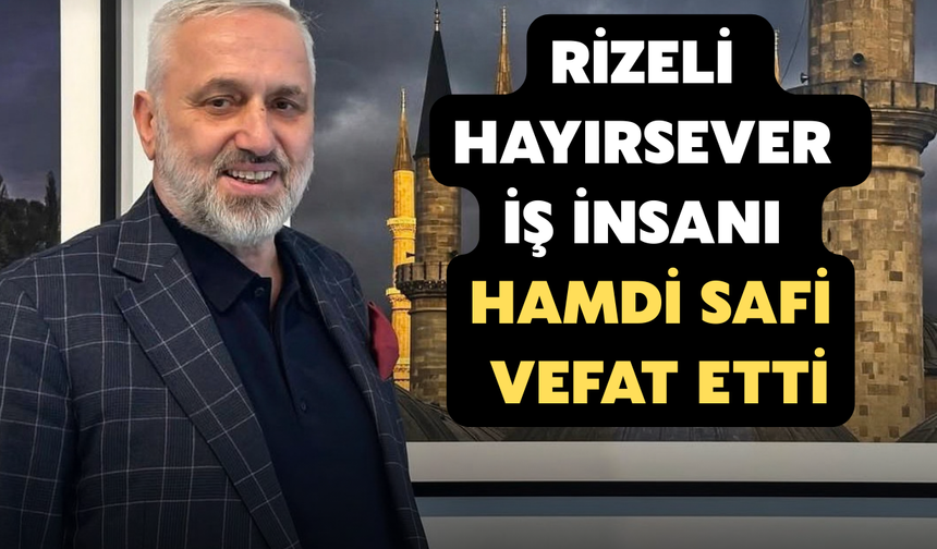 Rizeli Hayırsever İş İnsanı Hamdi Safi Vefat Etti