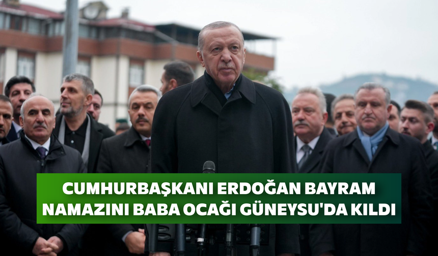 Cumhurbaşkanı Erdoğan Bayram Namazını Baba Ocağı Güneysu'da Kıldı