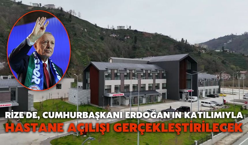 Rize'de, Cumhurbaşkanı Erdoğan'ın Katılımıyla Hastane Açılışı Gerçekleştirilecek