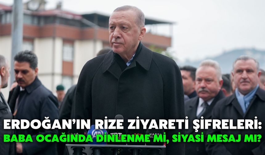 Erdoğan’ın Rize Ziyareti Şifreleri: Baba Ocağında Dinlenme Mi, Siyasi Mesaj Mı?