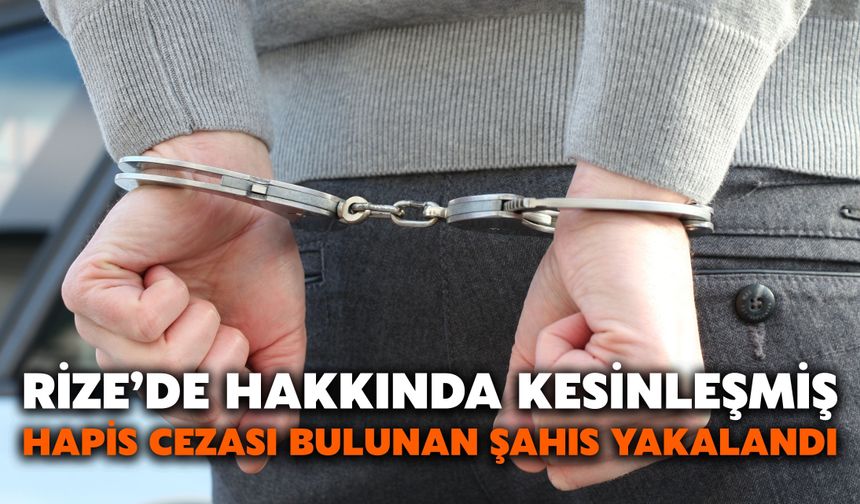 Rize’de Hakkında Kesinleşmiş Hapis Cezası Bulunan Şahıs Yakalandı