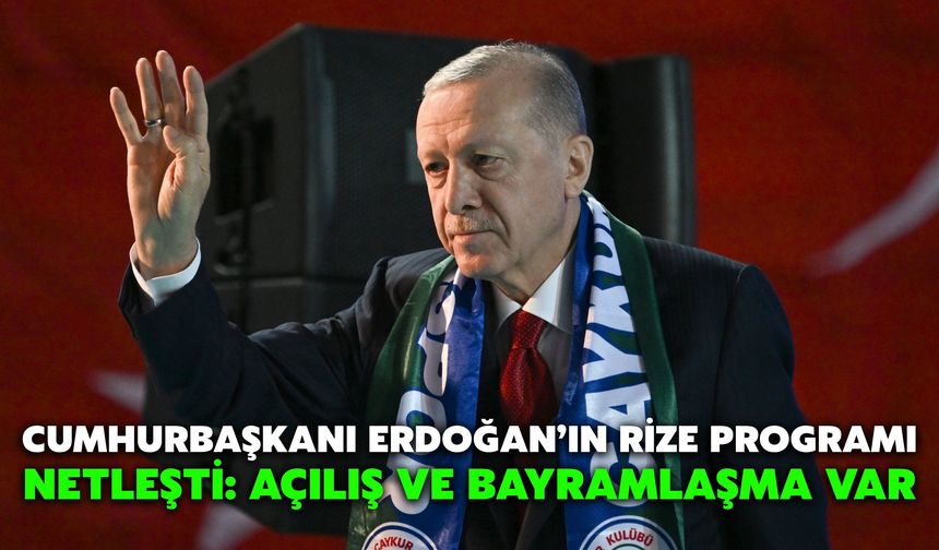 Cumhurbaşkanı Erdoğan’ın Rize Programı Netleşti: Açılış ve Bayramlaşma Var