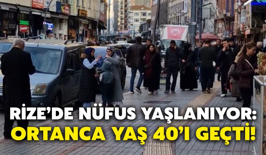 Rize’de Nüfus Yaşlanıyor: Ortanca Yaş 40’ı Geçti!
