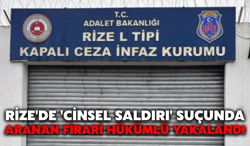 Rize'de 'Cinsel Saldırı' Suçunda Aranan Firari Hükümlü Yakalandı