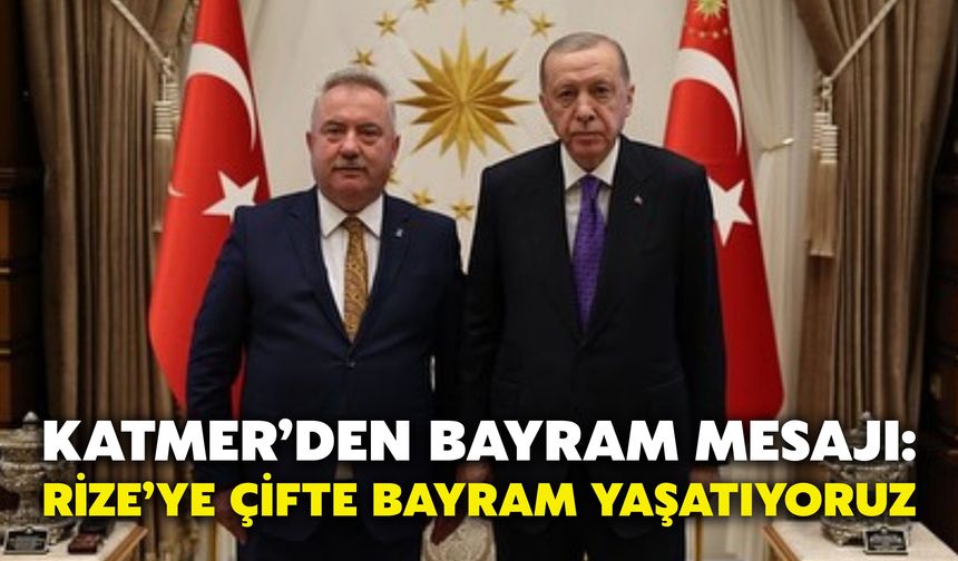 Katmer’den Bayram Mesajı: Rize’ye Çifte Bayram Yaşatıyoruz
