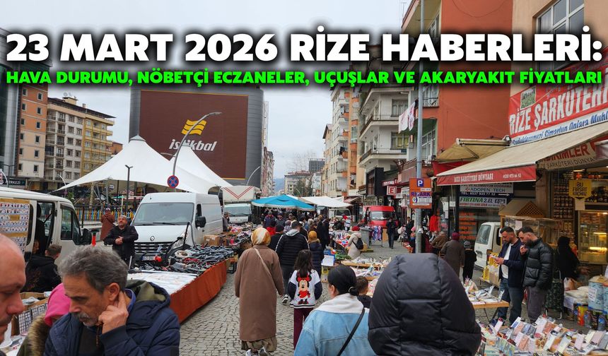 23 Mart 2026 Rize Haberleri: Hava Durumu, Nöbetçi Eczaneler, Uçuşlar ve Akaryakıt Fiyatları