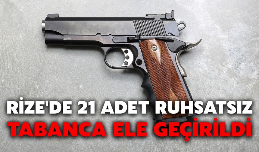 Rize'de 21 Adet Ruhsatsız Tabanca Ele Geçirildi
