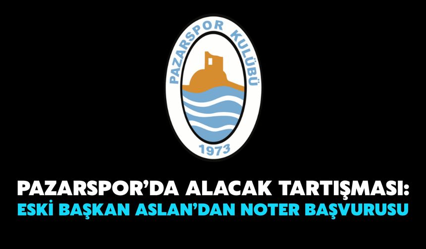 Pazarspor’da Alacak Tartışması: Eski Başkan Aslan’dan Noter Başvurusu