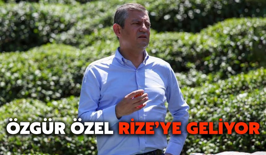 Özgür Özel Rize’ye Geliyor
