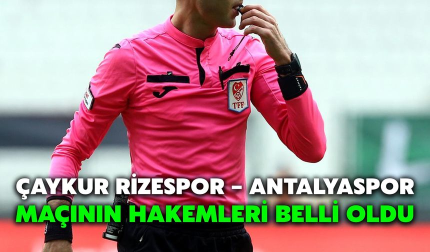 Çaykur Rizespor – Antalyaspor Maçının Hakemleri Belli Oldu