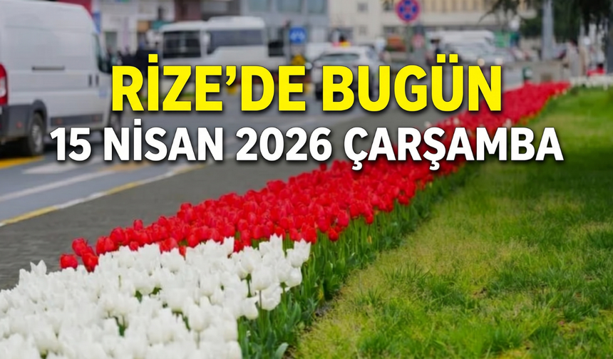 Rize Gündemi: 15 Nisan 2026 Çarşamba Günlük Rehberi
