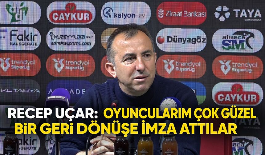 Recep Uçar: Oyuncularım Çok Güzel Bir Geri Dönüşe İmza Attılar