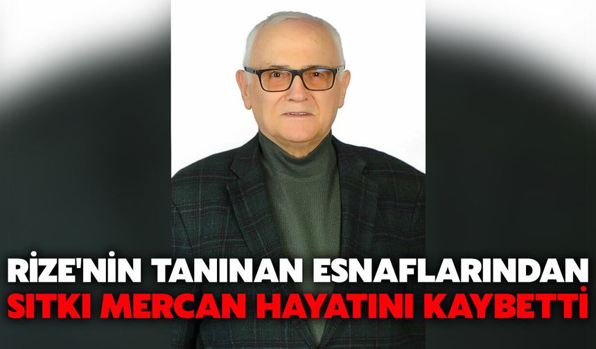 Rize'nin Tanınan Esnaflarından Sıtkı Mercan Hayatını Kaybetti