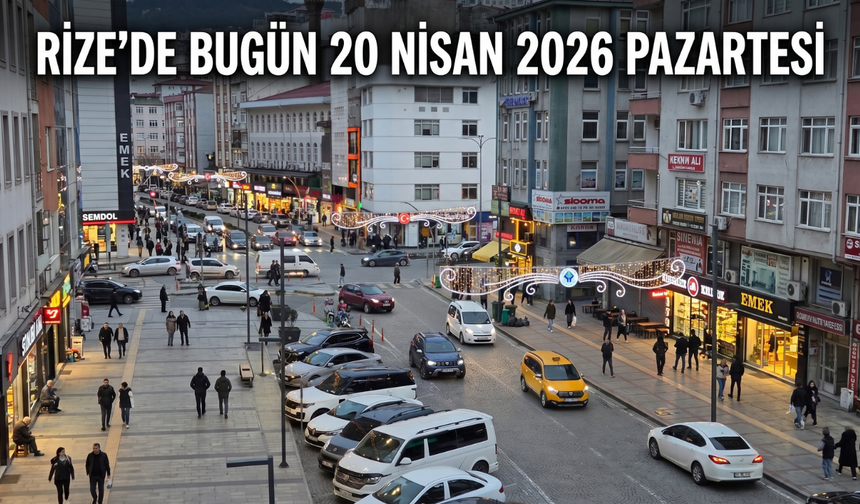 Rize'de Bugün: 20 Nisan Pazartesi Rehberi