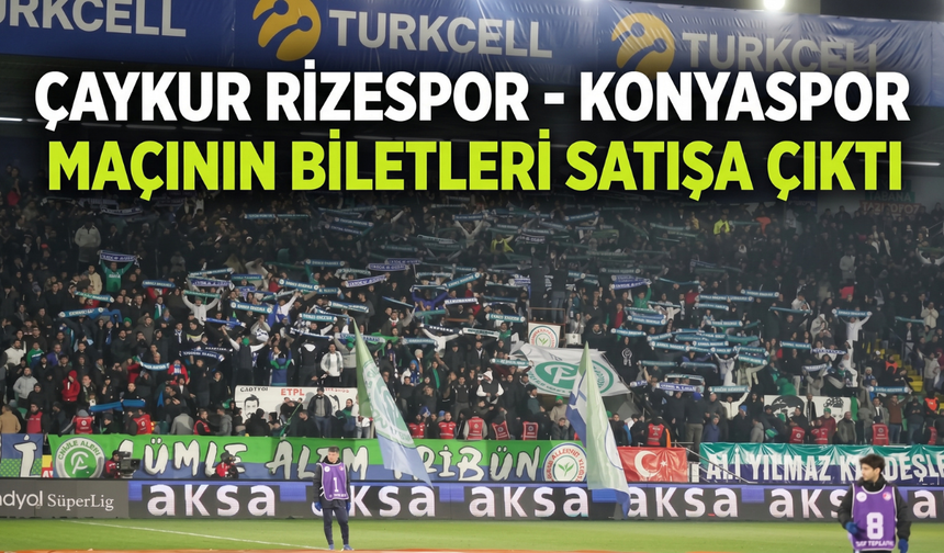 Çaykur Rizespor - Konyaspor Maçının Biletleri Satışa Çıktı