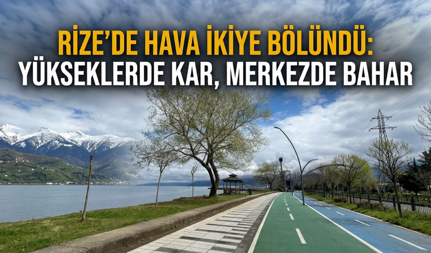 Rize’de Hava İkiye Bölündü: Yükseklerde Kar, Merkezde Bahar