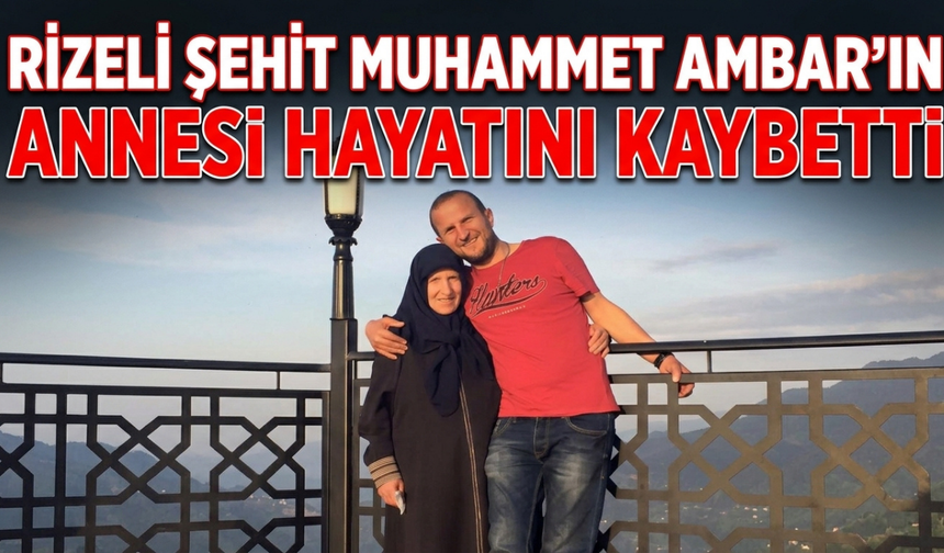Rizeli Şehit Muhammet Ambar'ın Annesi Hayatını Kaybetti