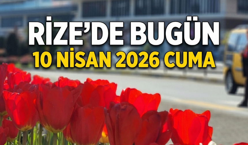 Rize'de Bugün - 10 Nisan 2026 Cuma