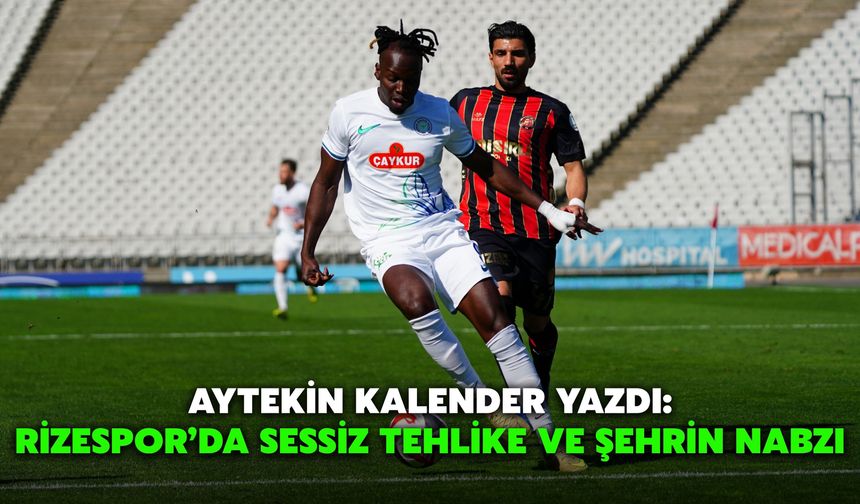 Aytekin Kalender Yazdı: Rizespor’da Sessiz Tehlike ve Şehrin Nabzı