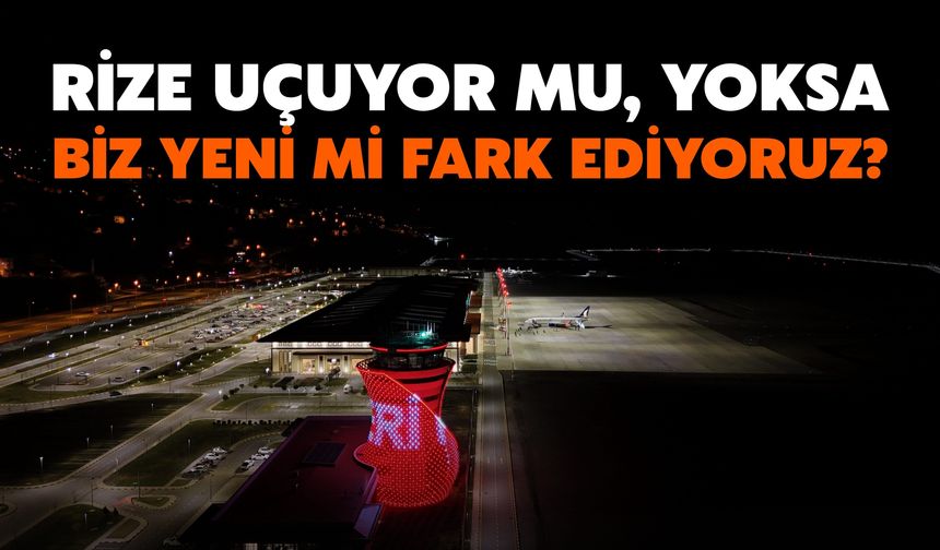 Rize Uçuyor Mu, Yoksa Biz Yeni Mi Fark Ediyoruz?