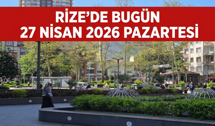 Rize'de Bugün Neler Var? 27 Nisan Pazartesi Günlük Bilgi Rehberi
