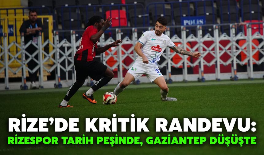 Rize’de Kritik Randevu: Rizespor Tarih Peşinde, Gaziantep Düşüşte