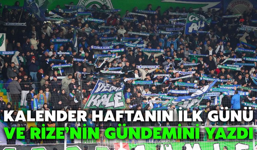 Kalender Haftanın İlk Günü ve Rize’nin Gündemini Yazdı