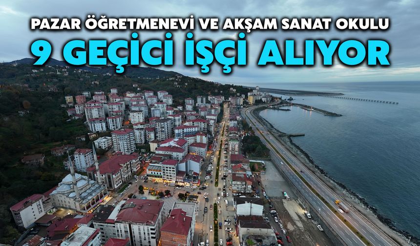 Pazar Öğretmenevi ve Akşam Sanat Okulu 9 Geçici İşçi Alıyor