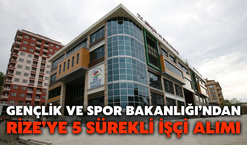 Gençlik ve Spor Bakanlığı’ndan Rize’ye 5 Sürekli İşçi Alımı