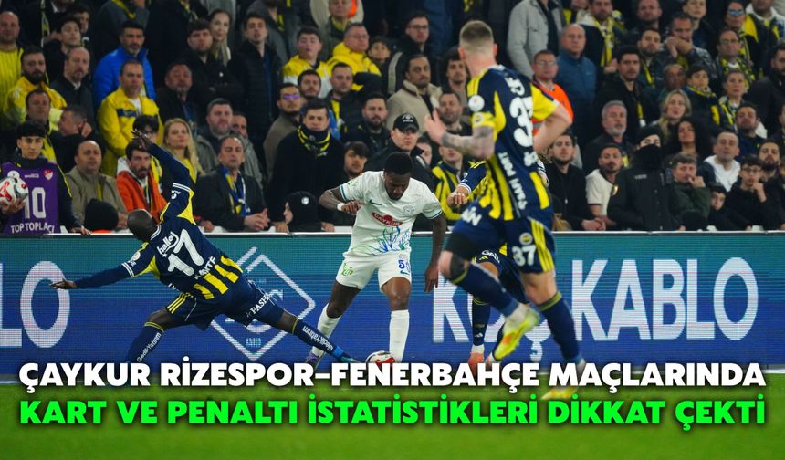 Çaykur Rizespor–Fenerbahçe Maçlarında Kart ve Penaltı İstatistikleri Dikkat Çekti