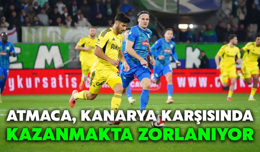 Atmaca, Kanarya Karşısında Kazanmakta Zorlanıyor