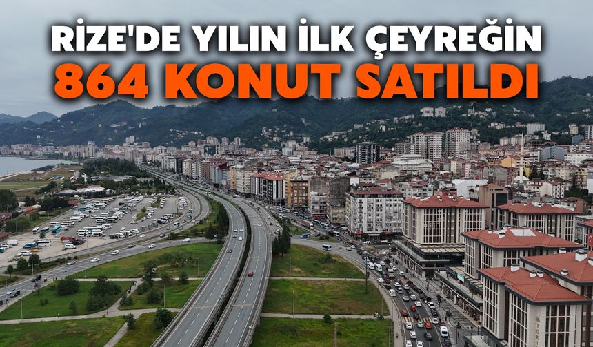 Rize'de Yılın İlk Çeyreğin 864 Konut Satıldı
