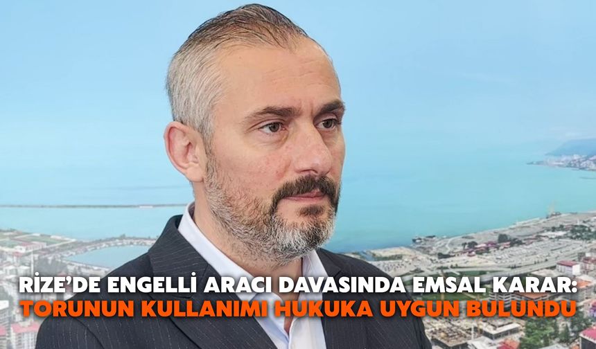 Rize’de Engelli Aracı Davasında Emsal Karar: Torunun Kullanımı Hukuka Uygun Bulundu