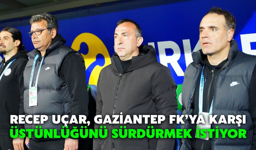 Recep Uçar, Gaziantep FKya Karşı Üstünlüğünü Sürdürmek İstiyor