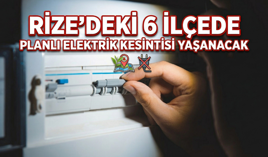 Rize'deki 6 İlçede Planlı Elektrik Kesintisi Yaşanacak