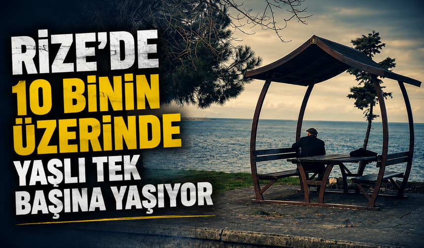 Rize'de 10 Binin Üzerinde Yaşlı Tek Başına Yaşıyor