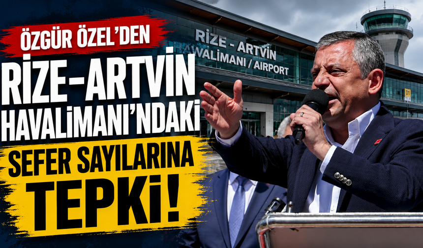 Özgür Özel’den Rize-Artvin Havalimanı’ndaki Sefer Sayılarına Tepki