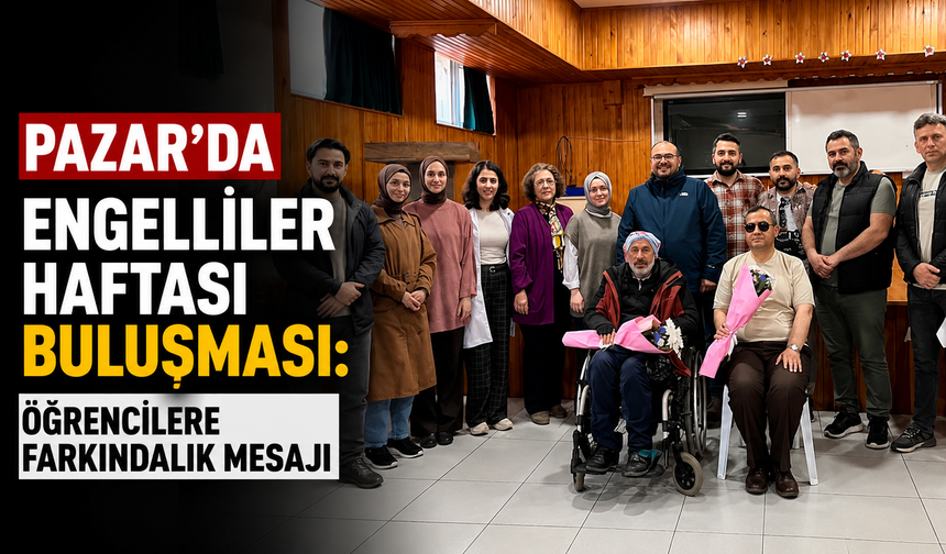 Pazar’da Engelliler Haftası Buluşması: Öğrencilere Farkındalık Mesajı