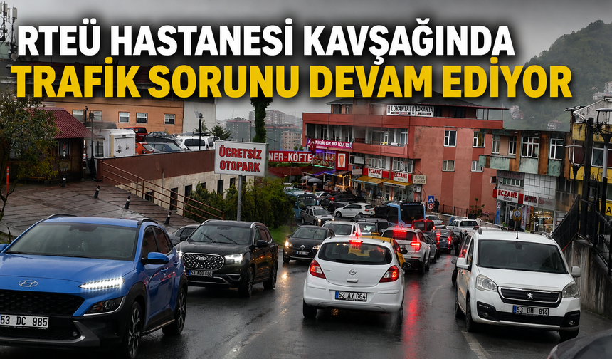 RTEÜ Hastanesi Kavşağında Trafik Sorunu Devam Ediyor