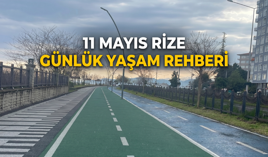 11 Mayıs Rize Günlük Yaşam Rehberi