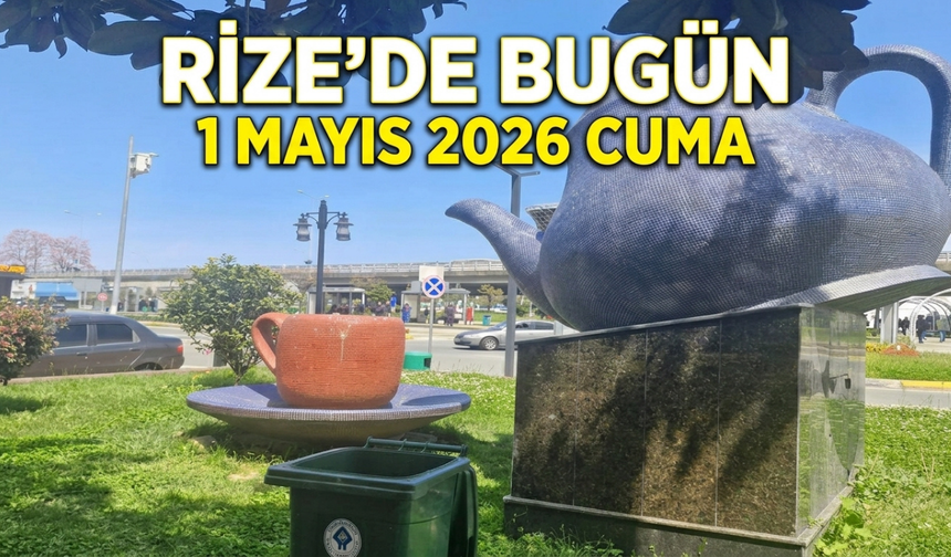 Rize'de Bugün: 1 Mayıs 2026 Cuma Gelişmeleri