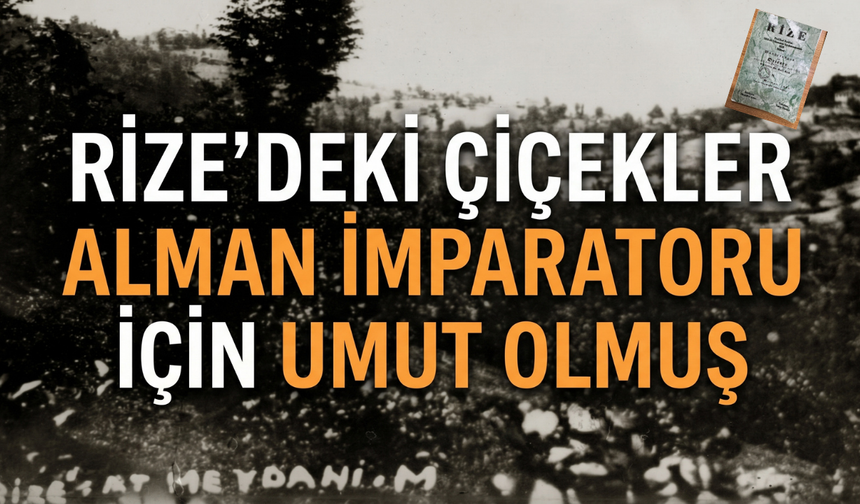 Rize’deki Çiçekler Alman İmparatoru İçin Umut Olmuş
