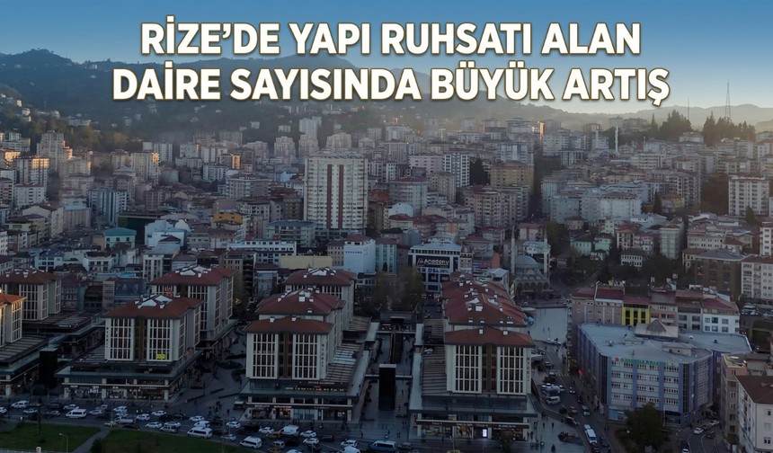Rize'de Yapı Ruhsatı Alan Daire Sayısında Büyük Artış
