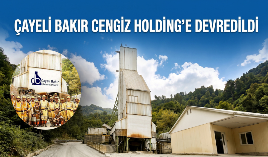 Çayeli Bakır Cengiz Holding’e Devredildi
