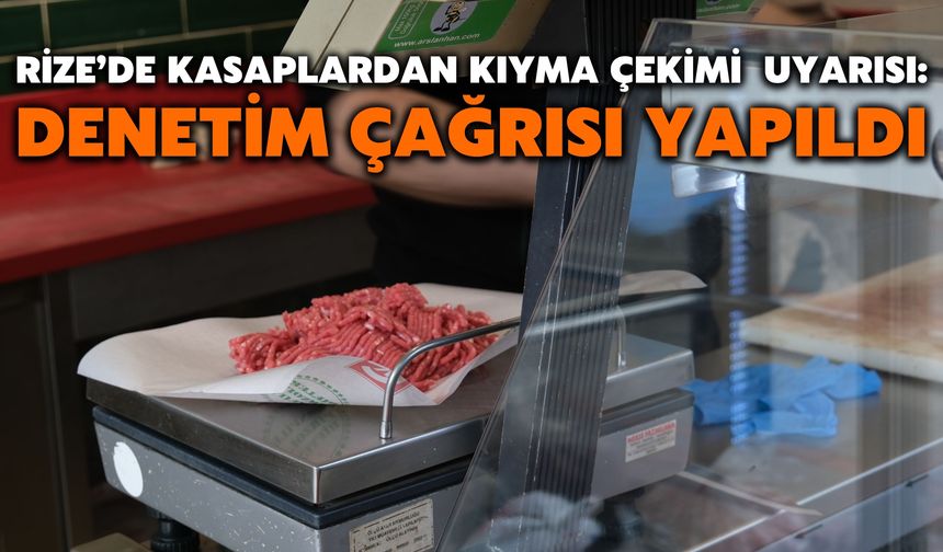 Rize’de Kasaplardan Kıyma Çekimi Uyarısı: Denetim Çağrısı Yapıldı