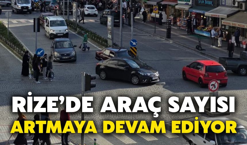 Rize’de Araç Sayısı Artmaya Devam Ediyor