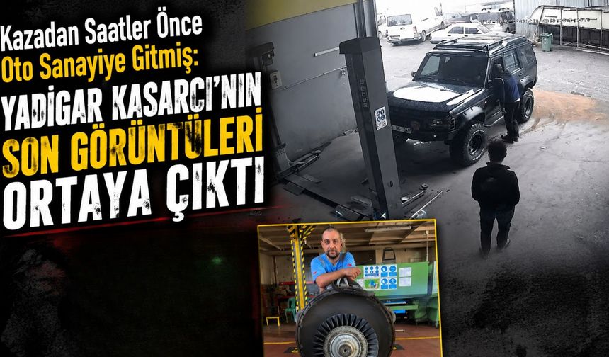 Kazadan Saatler Önce Oto Sanayiye Gitmiş: Yadigar Kasarcı’nın Son Görüntüleri Ortaya Çıktı